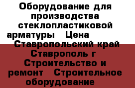 Оборудование для производства стеклопластиковой арматуры › Цена ­ 600 000 - Ставропольский край, Ставрополь г. Строительство и ремонт » Строительное оборудование   